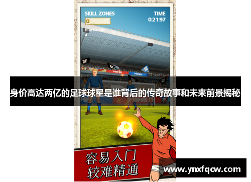 身价高达两亿的足球球星是谁背后的传奇故事和未来前景揭秘