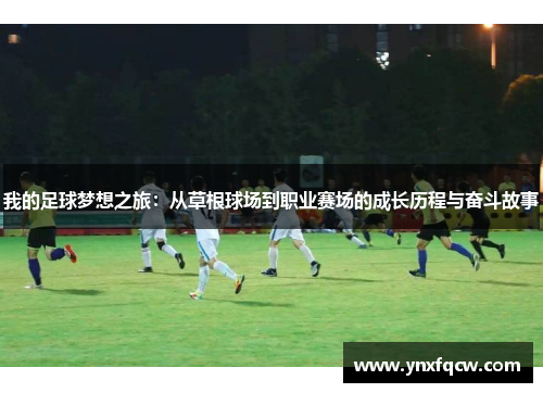 我的足球梦想之旅：从草根球场到职业赛场的成长历程与奋斗故事