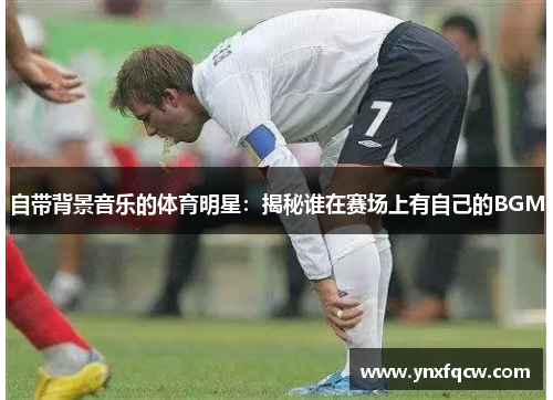 自带背景音乐的体育明星：揭秘谁在赛场上有自己的BGM