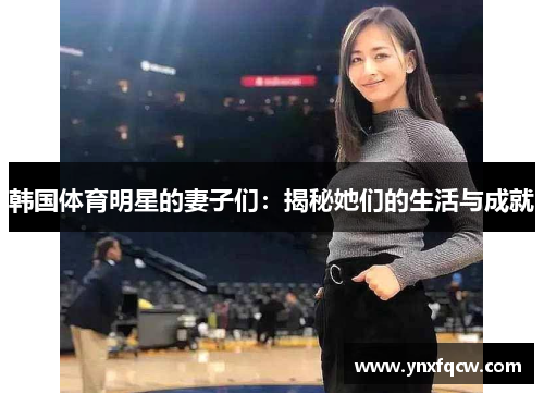 韩国体育明星的妻子们：揭秘她们的生活与成就