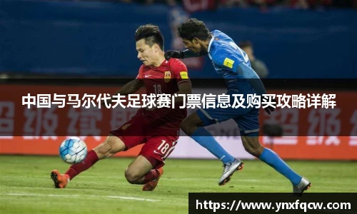 k8中国与马尔代夫足球赛门票信息及购买攻略详解
