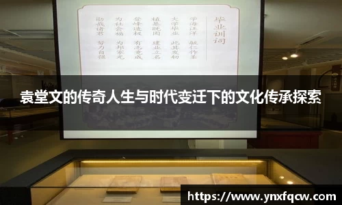k8袁堂文的传奇人生与时代变迁下的文化传承探索